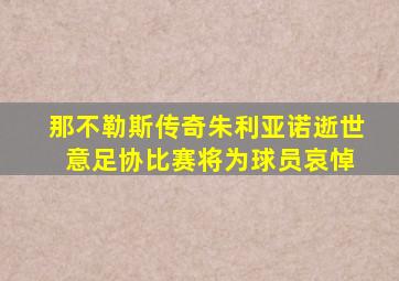 那不勒斯传奇朱利亚诺逝世 意足协比赛将为球员哀悼